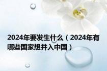 2024年要发生什么（2024年有哪些国家想并入中国）