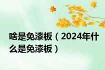 啥是免漆板（2024年什么是免漆板）