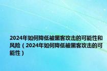 2024年如何降低被黑客攻击的可能性和风险（2024年如何降低被黑客攻击的可能性）