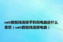 usb数据线连接手机和电脑是什么意思（usb数据线连接电脑）