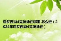 造梦西游4竞技场在哪里 怎么进（2024年造梦西游4竞技场在）