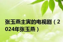 张玉燕主寅的电视剧（2024年张玉燕）