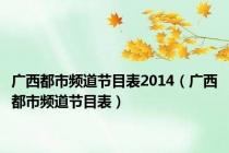 广西都市频道节目表2014（广西都市频道节目表）