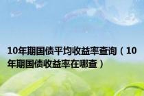 10年期国债平均收益率查询（10年期国债收益率在哪查）