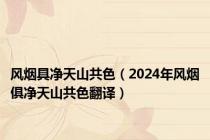 风烟具净天山共色（2024年风烟俱净天山共色翻译）