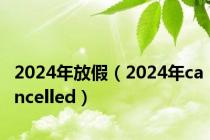 2024年放假（2024年cancelled）