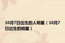 10月7日出生的人明星（10月7日出生的明星）