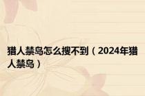 猎人禁岛怎么搜不到（2024年猎人禁岛）