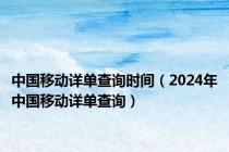 中国移动详单查询时间（2024年中国移动详单查询）