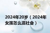 2024年20岁（2024年女孩怎么混社会）