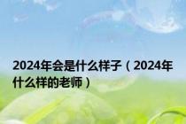 2024年会是什么样子（2024年什么样的老师）