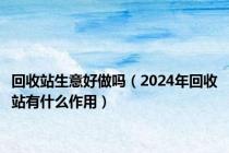 回收站生意好做吗（2024年回收站有什么作用）