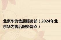 北京华为售后服务部（2024年北京华为售后服务网点）