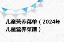 儿童营养菜单（2024年儿童营养菜谱）