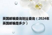 英国邮编查询地址查询（2024年英国邮编是多少）