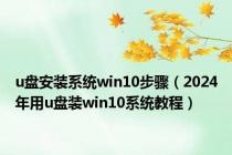 u盘安装系统win10步骤（2024年用u盘装win10系统教程）