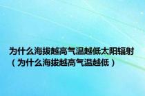 为什么海拔越高气温越低太阳辐射（为什么海拔越高气温越低）