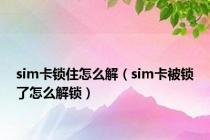 sim卡锁住怎么解（sim卡被锁了怎么解锁）