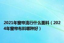 2021年窗帘流行什么面料（2024年窗帘布料哪种好）