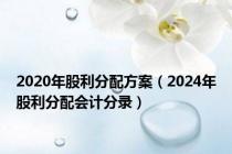 2020年股利分配方案（2024年股利分配会计分录）