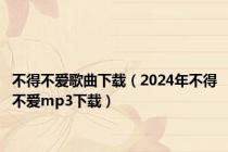 不得不爱歌曲下载（2024年不得不爱mp3下载）