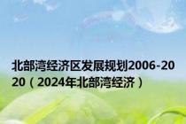 北部湾经济区发展规划2006-2020（2024年北部湾经济）