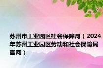 苏州市工业园区社会保障局（2024年苏州工业园区劳动和社会保障局官网）