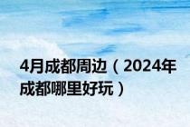 4月成都周边（2024年成都哪里好玩）