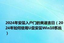 2024年安装入户门的黄道吉日（2024年如何使用U盘安装Win10系统）