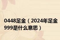 0448足金（2024年足金999是什么意思）