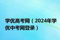 学优高考网（2024年学优中考网登录）