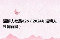 淄博人社局o2o（2024年淄博人社网官网）