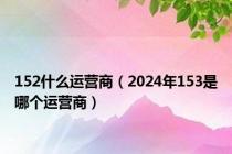 152什么运营商（2024年153是哪个运营商）