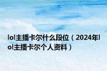 lol主播卡尔什么段位（2024年lol主播卡尔个人资料）