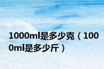 1000ml是多少克（1000ml是多少斤）