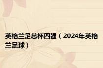 英格兰足总杯四强（2024年英格兰足球）