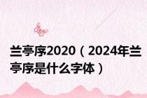 兰亭序2020（2024年兰亭序是什么字体）