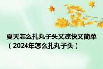 夏天怎么扎丸子头又凉快又简单（2024年怎么扎丸子头）