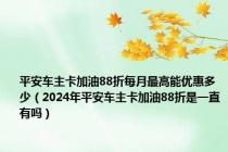 平安车主卡加油88折每月最高能优惠多少（2024年平安车主卡加油88折是一直有吗）