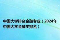 中国大学排名金融专业（2024年中国大学金融学排名）