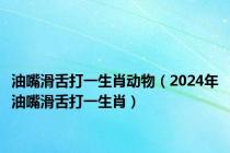 油嘴滑舌打一生肖动物（2024年油嘴滑舌打一生肖）