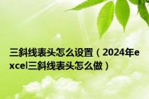 三斜线表头怎么设置（2024年excel三斜线表头怎么做）