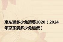 京东满多少免运费2020（2024年京东满多少免运费）