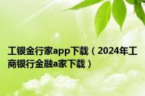 工银金行家app下载（2024年工商银行金融a家下载）