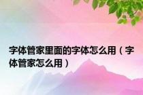 字体管家里面的字体怎么用（字体管家怎么用）