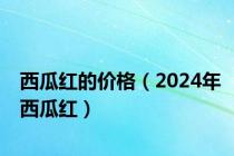 西瓜红的价格（2024年西瓜红）