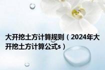 大开挖土方计算规则（2024年大开挖土方计算公式s）