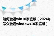 如何激活win10家庭版（2024年怎么激活windows10家庭版）