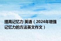 提高记忆力 英语（2024年增强记忆力的方法英文作文）