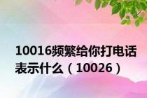 10016频繁给你打电话表示什么（10026）